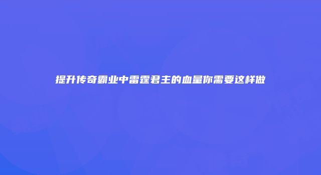 提升传奇霸业中雷霆君主的血量你需要这样做
