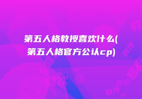 第五人格教授喜欢什么(第五人格官方公认cp)