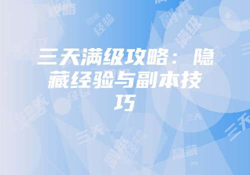 三天满级攻略：隐藏经验与副本技巧