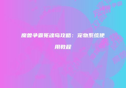 魔兽争霸冤魂岛攻略：宠物系统使用教程