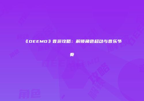 《DEEMO》音游攻略：解锁角色移动与音乐节奏