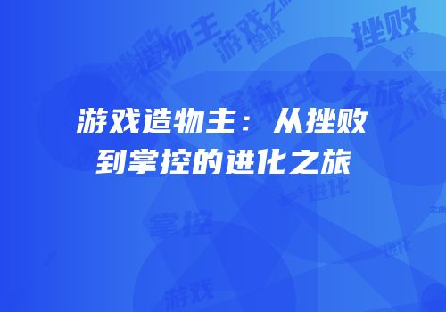 游戏造物主：从挫败到掌控的进化之旅