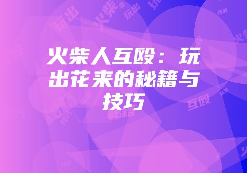 火柴人互殴：玩出花来的秘籍与技巧