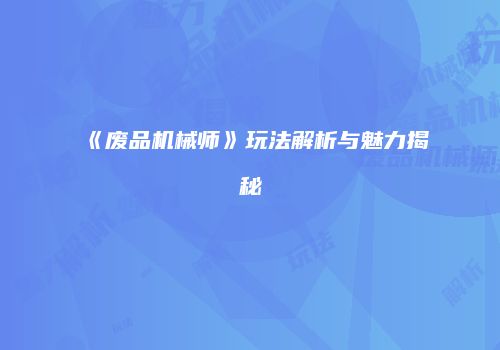 《废品机械师》玩法解析与魅力揭秘