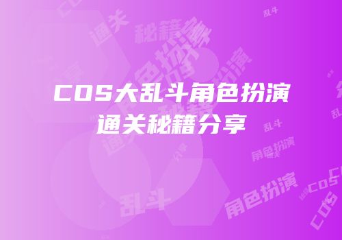 COS大乱斗角色扮演通关秘籍分享
