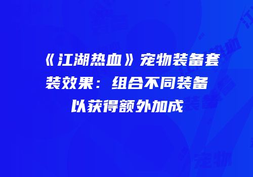 《江湖热血》宠物装备套装效果：组合不同装备以获得额外加成