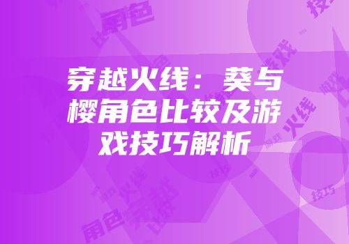 穿越火线：葵与樱角色比较及游戏技巧解析