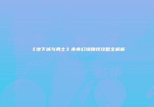 《地下城与勇士》未央幻境赚钱攻略全解析