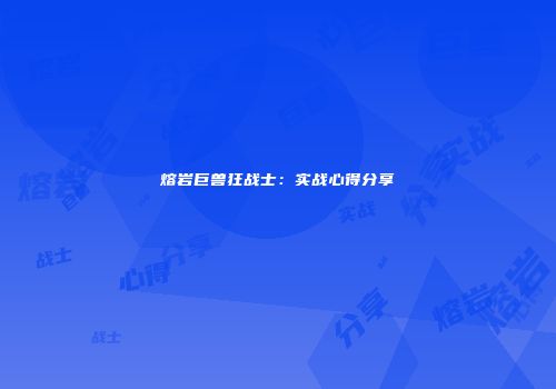 熔岩巨兽狂战士：实战心得分享