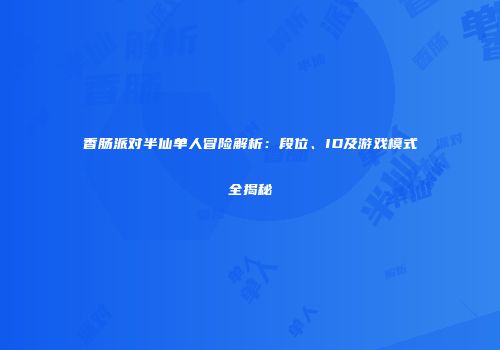 香肠派对半仙单人冒险解析：段位、ID及游戏模式全揭秘