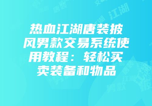 热血江湖唐装披风男款交易系统使用教程：轻松买卖装备和物品