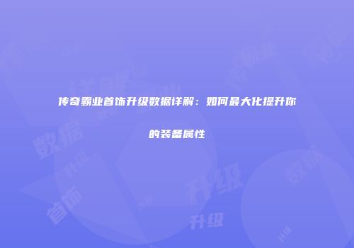 传奇霸业首饰升级数据详解：如何最大化提升你的装备属性