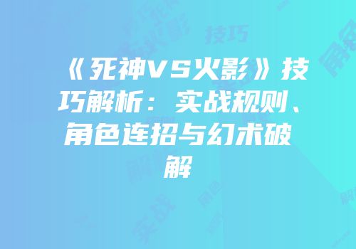 《死神VS火影》技巧解析：实战规则、角色连招与幻术破解