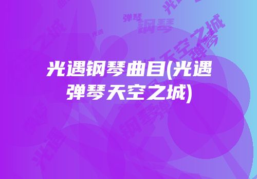 光遇钢琴曲目(光遇弹琴天空之城)