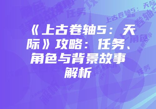 《上古卷轴5：天际》攻略：任务、角色与背景故事解析