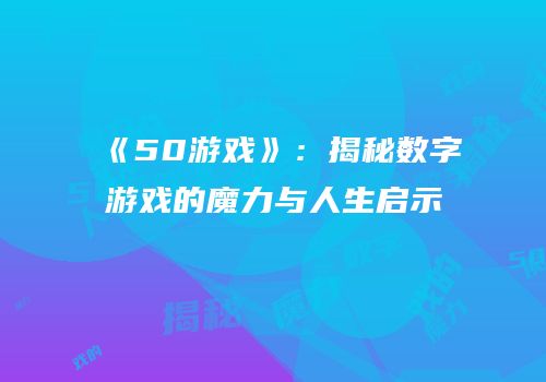 《50游戏》：揭秘数字游戏的魔力与人生启示