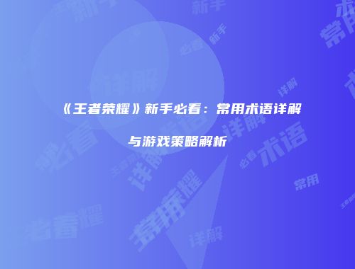 《王者荣耀》新手必看：常用术语详解与游戏策略解析