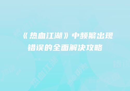 《热血江湖》中频繁出现错误的全面解决攻略