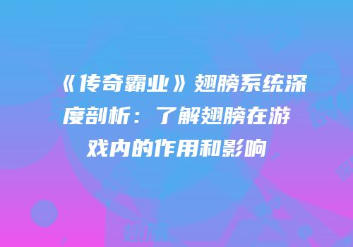 《传奇霸业》翅膀系统深度剖析：了解翅膀在游戏内的作用和影响