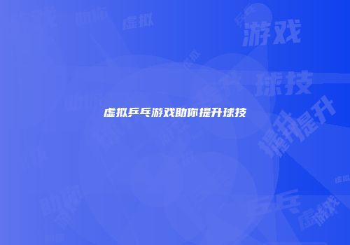 虚拟乒乓游戏助你提升球技