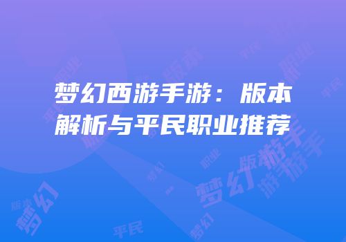 梦幻西游手游：版本解析与平民职业推荐