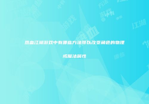 热血江湖游戏中有哪些方法可以改变角色的物理或魔法属性