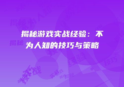 揭秘游戏实战经验：不为人知的技巧与策略