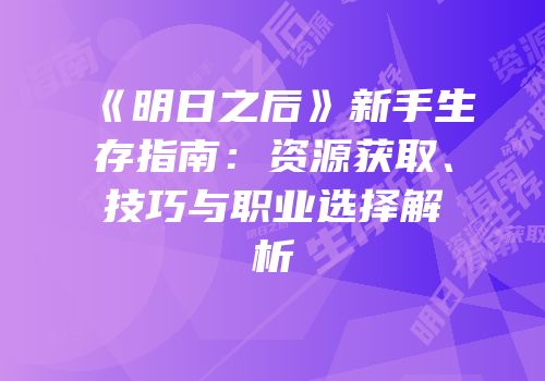 《明日之后》新手生存指南：资源获取、技巧与职业选择解析
