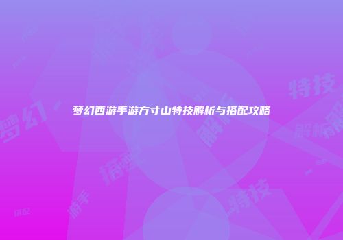 梦幻西游手游方寸山特技解析与搭配攻略