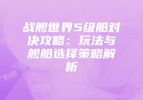 战舰世界5级船对决攻略：玩法与舰船选择策略解析