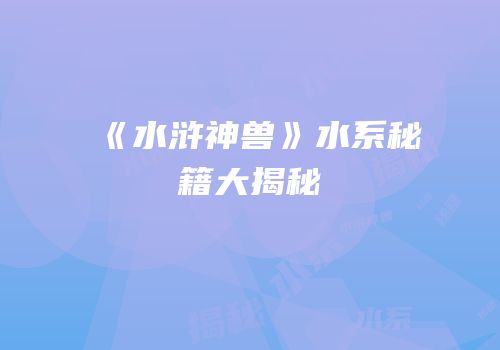 《水浒神兽》水系秘籍大揭秘