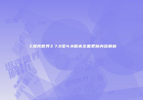 《坦克世界》7.0至4.8版本全面更新内容解析