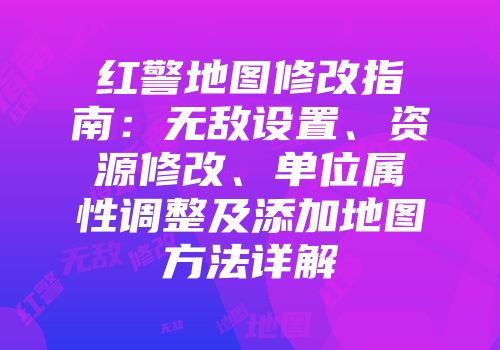 红警地图修改指南：无敌设置、资源修改、单位属性调整及添加地图方法详解