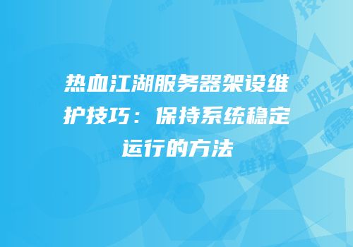热血江湖服务器架设维护技巧：保持系统稳定运行的方法