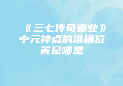 《三七传奇霸业》中元神点的准确位置是哪里