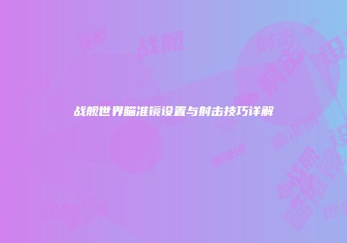 战舰世界瞄准镜设置与射击技巧详解