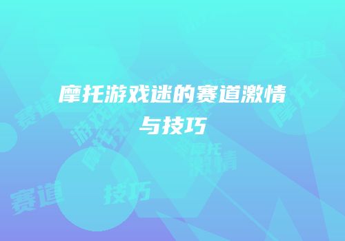 摩托游戏迷的赛道激情与技巧