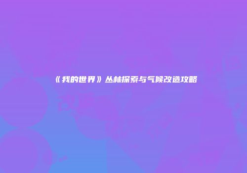 《我的世界》丛林探索与气候改造攻略