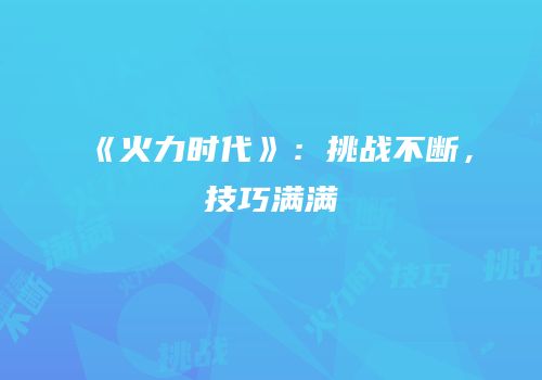 《火力时代》：挑战不断，技巧满满