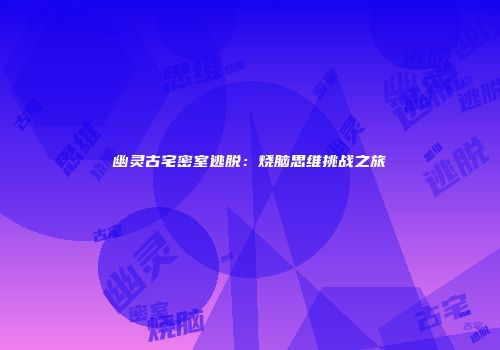 幽灵古宅密室逃脱：烧脑思维挑战之旅