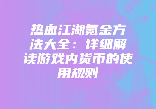 热血江湖氪金方法大全:详细解读游戏内货币的使用规则