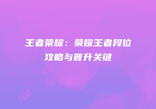 王者荣耀：荣耀王者段位攻略与晋升关键