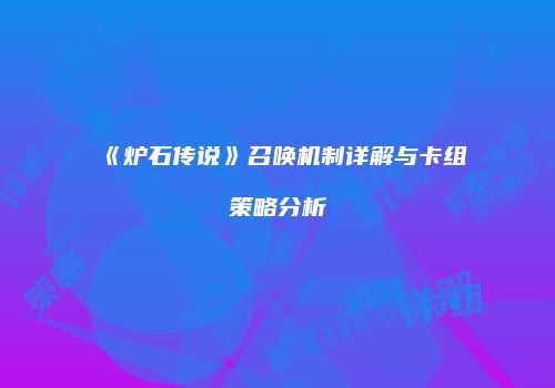 《炉石传说》召唤机制详解与卡组策略分析