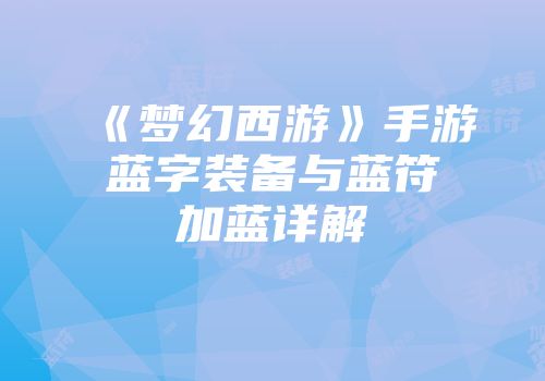 《梦幻西游》手游蓝字装备与蓝符加蓝详解