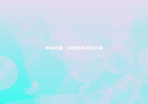 小兵克星：战场生存绝活分享