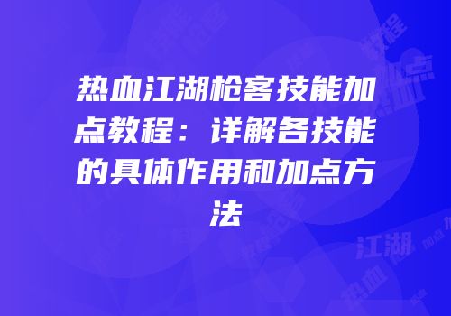 热血江湖枪客技能加点教程：详解各技能的具体作用和加点方法