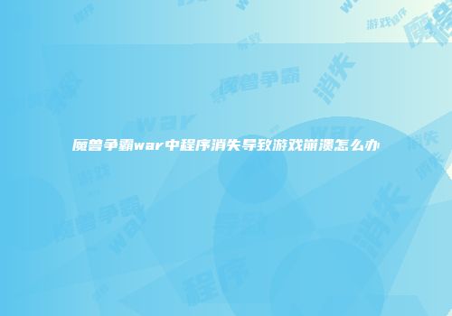 魔兽争霸war中程序消失导致游戏崩溃怎么办