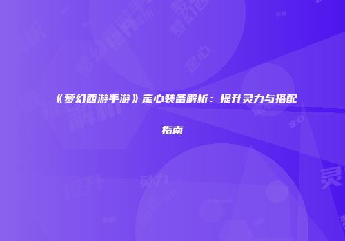 《梦幻西游手游》定心装备解析：提升灵力与搭配指南