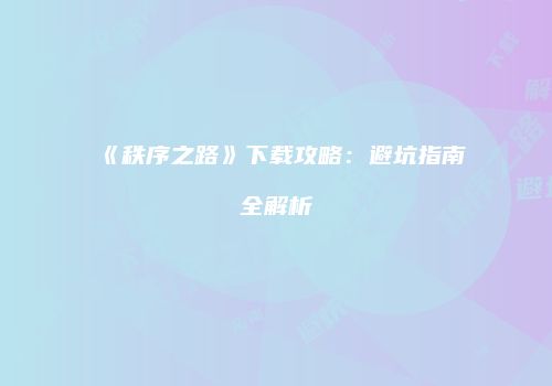 《秩序之路》下载攻略：避坑指南全解析
