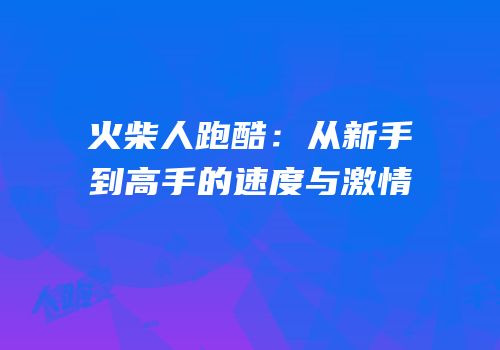 火柴人跑酷：从新手到高手的速度与激情